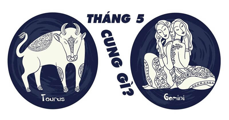 Tháng 5 cung gì? Giải mã tình yêu, sự nghiệp cung tháng 5